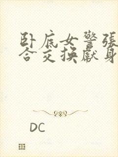 卧底女警张腿迎合交换献身封面