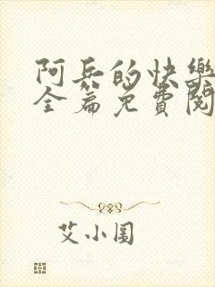 阿兵的快乐生活全篇免费阅读