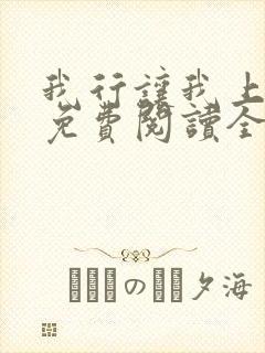 我行让我上小说免费阅读全文无弹窗笔趣阁