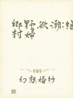 乡野欲潮:绝色村妇