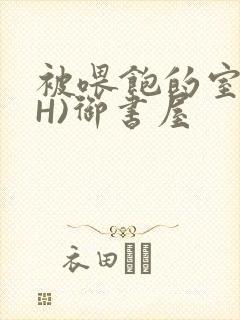 被喂饱的室友(H)御书屋封面