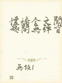 怀娇全文阅读笔趣阁无弹窗