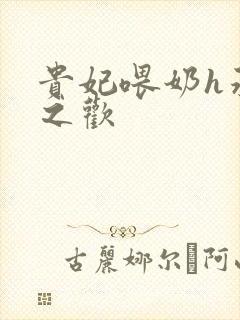 贵妃喂奶h承宠之欢