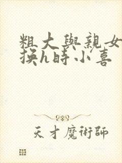 粗大与亲女伦交换h时小喜