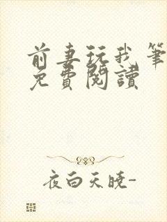 前妻玩我笔趣阁免费阅读