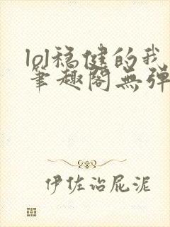 lol稳健的我笔趣阁无弹窗