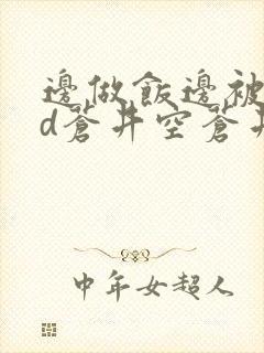 边做饭边被躁bd苍井空苍井空