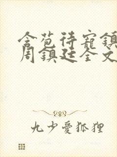 含苞待宠镇国公周镇廷全文阅读