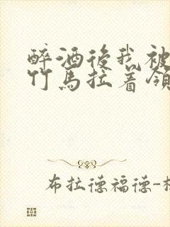 醉酒后我被青梅竹马拉着领证了