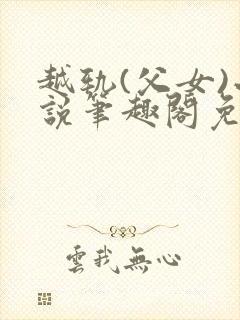 越轨(父女)小说笔趣阁免费阅读