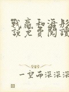 战赢和海彤的小说免费阅读无弹窗