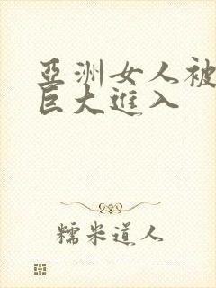 亚洲女人被黑人巨大进入