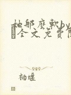 她那么软by今婳全文免费阅读