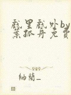 戏里戏外by一叶孤舟免费阅读