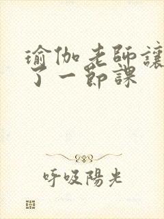 瑜伽老师让我C了一节课