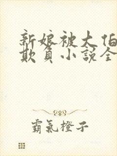 新娘被大伯轮流欺负小说全文免费