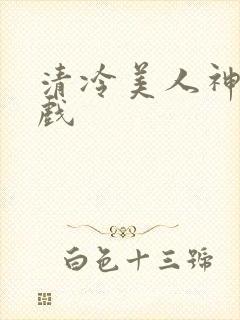 清冷美人神奇游戏