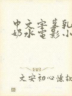 中文字幕乳授乳奶水电影小说