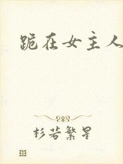 跪在女主人脚下