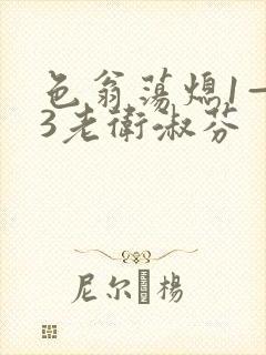色翁荡熄1—13老卫淑芬