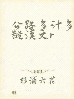 公路多汁多肉的糙汉文r