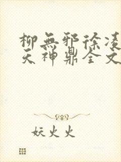 柳无邪徐凌雪吞天神鼎全文免费阅读