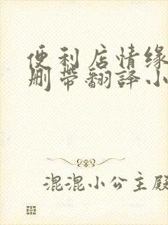 便利店情缘未增删带翻译小说