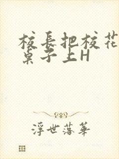 校长把校花放到桌子上H