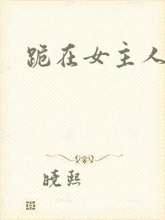 跪在女主人脚下