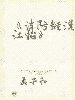 《消防糙汉vs江怡》