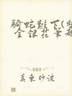 骑蛇难下(双) 金银花笔趣阁