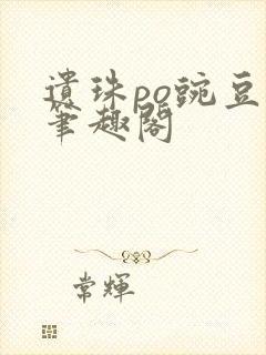 遗珠po豌豆荚笔趣阁