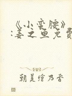 《小蛮腰》作者:姜之鱼免费阅读封面