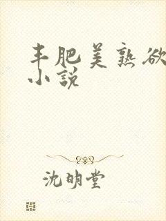 丰肥美熟欲妇乱小说