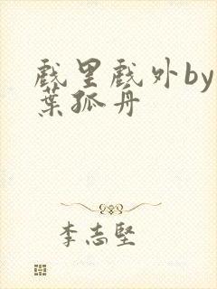 戏里戏外by一叶孤舟