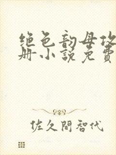 绝色韵母攻略手册小说免费阅读