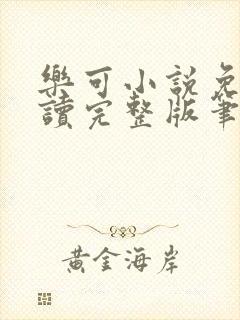 乐可小说免费阅读完整版笔趣无弹窗诸天阁