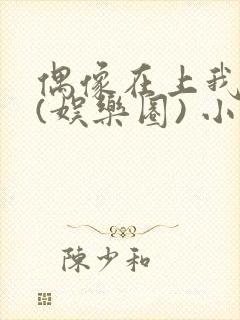 偶像在上我在下(娱乐圈) 小说免费阅读