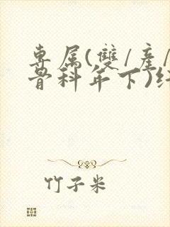 专属(双/产/骨科年下)纤仟