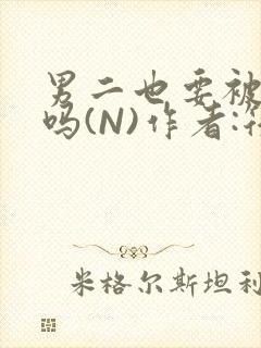 男二也要被爆炒吗(N)作者:筏喻