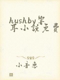 hushby响耳小说免费阅读