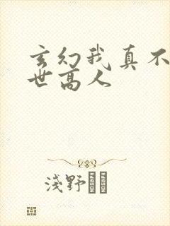 玄幻我真不是盖世高人