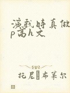 演戏时真做了np高h文