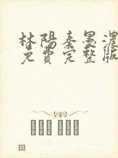 林阳秦墨浓小说免费完整版