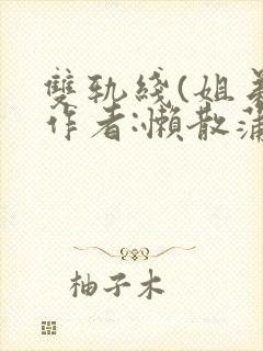 双轨线(姐弟)作者:懒散蒲公英