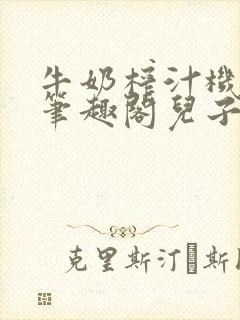 牛奶榨汁机po笔趣阁儿子牌榨汁机