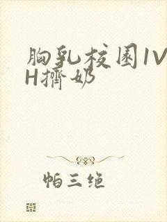 胸乳校园1V1H挤奶