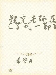 体育老师在单杠C了我一节课网