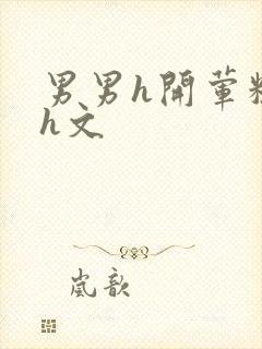 男男h开荤粗肉h文