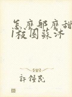 怎么那么甜1v1校园苏沐